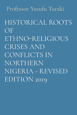 HISTORICAL ROOTS OF ETHNO-RELIGIOUS CRISES AND CONFLICTS IN NORTHERN NIGERIA - Revised Edition 2019 - Turaki, Yusufu, Professor