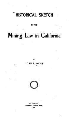 Historical Sketch of the Mining Law in California - Davis, John F