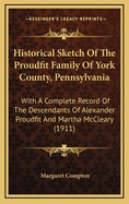 Historical Sketch of the Proudfit Family of York County, Pennsylvania: With a Complete Record of the Descendants of Alexander Proudfit and Martha McCleary