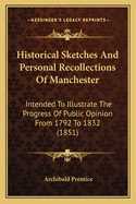 Historical Sketches and Personal Recollections of Manchester: Intended to Illustrate the Progress of Public Opinion from 1792 to 1832