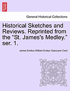 Historical Sketches and Reviews. Reprinted from the "St. James's Medley." Ser. 1. - Cecil, James Emilius William Evelyn Gasc