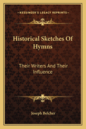 Historical Sketches Of Hymns: Their Writers And Their Influence