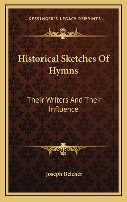 Historical Sketches of Hymns: Their Writers and Their Influence - Belcher, Joseph