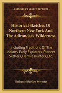 Historical Sketches Of Northern New York And The Adirondack Wilderness: Including Traditions Of The Indians, Early Explorers, Pioneer Settlers, Hermit Hunters, Etc.