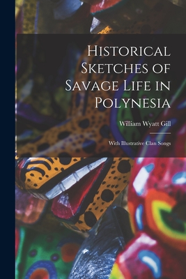 Historical Sketches of Savage Life in Polynesia: With Illustrative Clan Songs - Gill, William Wyatt