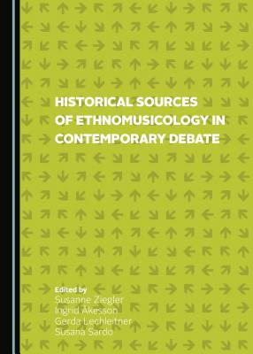 Historical Sources of Ethnomusicology in Contemporary Debate - Akesson, Ingrid (Editor), and Lechleitner, Gerda (Editor), and Ziegler, Susanne (Editor)