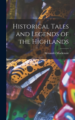 Historical Tales and Legends of the Highlands - MacKenzie, Alexander