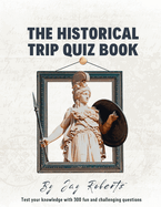 Historical Trip Quiz Book: Test Your Knowledge With 300 Fun And Challenging Questions