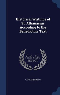 Historical Writings of St. Athanasius According to the Benedictine Text - Athanasius, Saint
