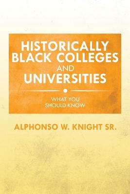 Historically Black Colleges and Universities: What You Should Know - Knight, Alphonso W, Sr.