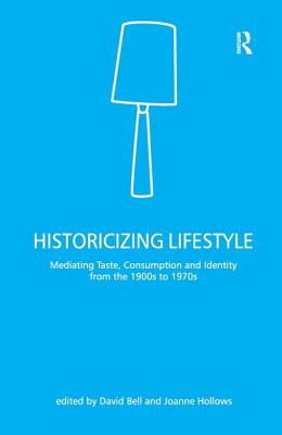 Historicizing Lifestyle: Mediating Taste, Consumption and Identity from the 1900s to 1970s - Bell, David, and Hollows, Joanne (Editor)