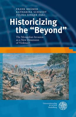 Historicizing the 'Beyond': The Mongolian Invasion as a New Dimension of Violence? - Kramer, Frank (Editor), and Schmidt, Katharina, Dr. (Editor), and Singer, Julika (Editor)