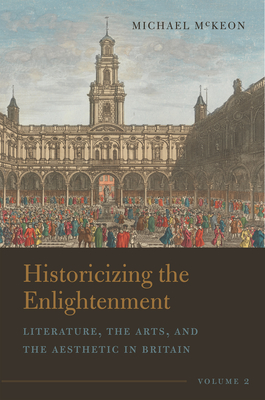 Historicizing the Enlightenment, Volume 2: Literature, the Arts, and the Aesthetic in Britain - McKeon, Michael