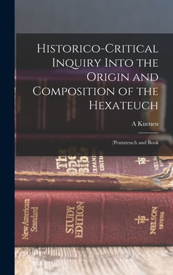 Historico-Critical Inquiry Into the Origin and Composition of the Hexateuch: (Pentateuch and Book - Kuenen, A