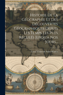 Historie de la G?ographie Et Des D?couvertes G?ographiques Depuis Les Temps Les Plus Recul?s Jusqu'? Nos Jours...