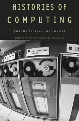Histories of Computing - Mahoney, Michael Sean, and Haigh, Thomas (Editor)