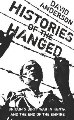 Histories of the Hanged: Britain's Dirty War in Kenya and the End of Empire - Anderson, David