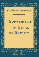 Histories of the Kings of Britain (Classic Reprint)