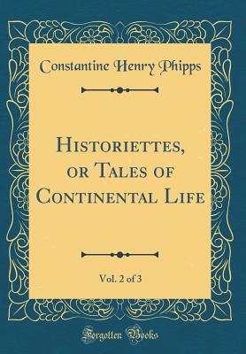 Historiettes, or Tales of Continental Life, Vol. 2 of 3 (Classic Reprint) - Phipps, Constantine Henry