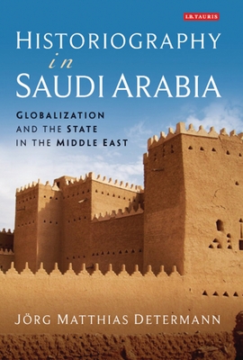 Historiography in Saudi Arabia: Globalization and the State in the Middle East - Determann, Jrg Matthias