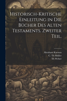 Historisch-Kritische Einleitung in Die B?cher Des Alten Testaments. Zweiter Teil. - Kuenen, Abraham, and Weber, Th, and C Th M?ller (Creator)