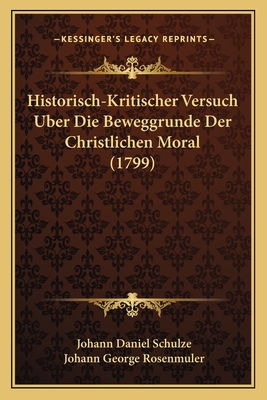 Historisch-Kritischer Versuch Uber Die Beweggrunde Der Christlichen Moral (1799) - Schulze, Johann Daniel, and Rosenmuler, Johann George