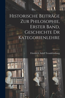 Historische Beitrage Zur Philosophie, Erster Band, Geschichte Dr Kategorienlehre - Trendelenburg, Friedrich Adolf