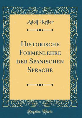 Historische Formenlehre Der Spanischen Sprache (Classic Reprint) - Keller, Adolf