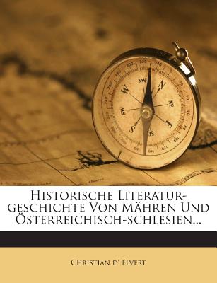 Historische Literatur-Geschichte Von Mahren Und Osterreichisch-Schlesien... - Elvert, Christian D'