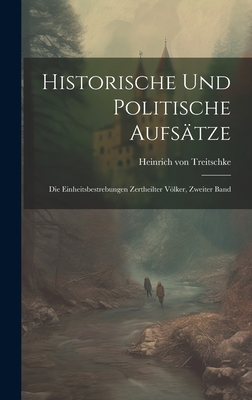 Historische Und Politische Aufsatze: Die Einheitsbestrebungen Zertheilter Volker, Zweiter Band - Treitschke, Heinrich Von