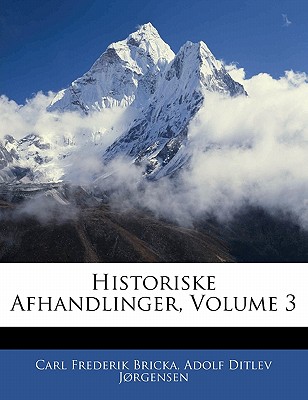 Historiske Afhandlinger, Volume 3 - Bricka, Carl Frederik, and Jrgensen, Adolf Ditlev