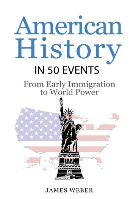 History: American History in 50 Events: From First Immigration to World Power (US History, History Books, USA History) - Weber, James