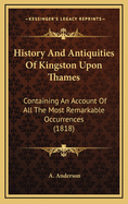 History and Antiquities of Kingston Upon Thames: Containing an Account of All the Most Remarkable Occurrences (1818)