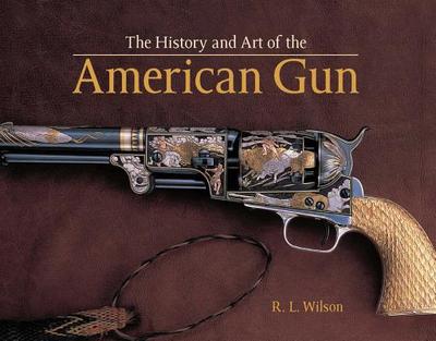 History and Art of the American Gun - Wilson, R L