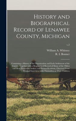 History and Biographical Record of Lenawee County, Michigan: Containing a History of the Organization and Early Settlement of the County, Together With a Biographical Record of Many of the Oldest and Most Prominent Settlers and Present Residents, ...; v.2 - Whitney, William a 1820- (Creator), and Bonner, R I (Richard Illenden) B (Creator)