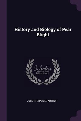 History and Biology of Pear Blight - Arthur, Joseph Charles