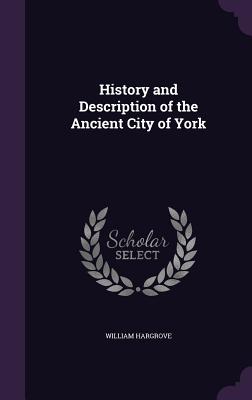 History and Description of the Ancient City of York - Hargrove, William