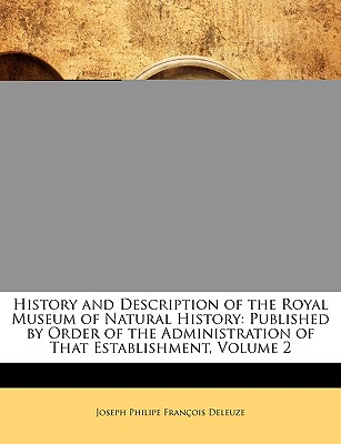 History and Description of the Royal Museum of Natural History: Published by Order of the Administration of That Establishment, Volume 2 - Deleuze, Joseph Philippe Francois (Creator)