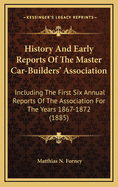 History and Early Reports of the Master Car-Builders' Association: Including the First Six Annual Reports of the Association for the Years 1867-1872 (1885)