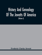 History And Genealogy Of The Jewetts Of America; A Record Of Edward Jewett, Of Bradford, West Riding Of Yorkshire, England, And Of His Two Emigrant Sons, Deacon Maximilian And Joseph Jewett, Settlers Of Rowley, Massachusetts, In 1639; Also Of Abraham...