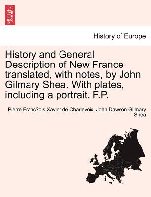 History and General Description of New France Translated, with Notes, by John Gilmary Shea. with Plates, Including a Portrait. F.P. Vol. III. - Charlevoix, Pierre Francois Xavier, and Shea, John Dawson Gilmary