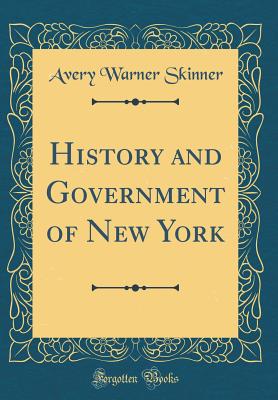 History and Government of New York (Classic Reprint) - Skinner, Avery Warner