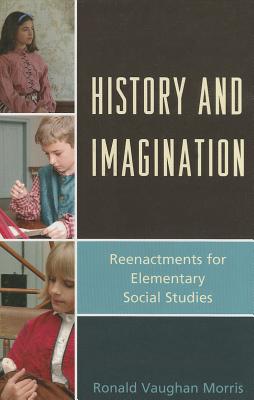 History and Imagination: Reenactments for Elementary Social Studies - Morris, Ronald Vaughan