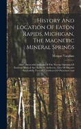 History And Location Of Eaton Rapids, Michigan, The Magnetic Mineral Springs: How Discovered, Analysis Of The Waters, Opinions Of Eminent Medical And Scientific Authority, Class Of Diseases Successfully Treated, Certificates Of Physicians And