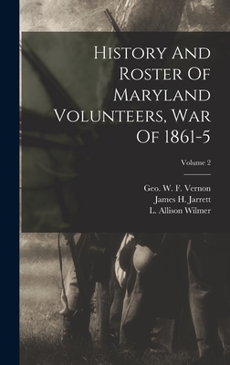 History And Roster Of Maryland Volunteers, War Of 1861-5; Volume 2 - Maryland Commission on the Publication (Creator), and L Allison Wilmer (Creator), and James H Jarrett (Creator)