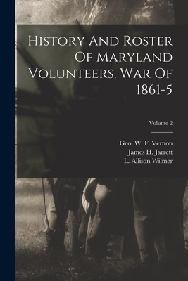 History And Roster Of Maryland Volunteers, War Of 1861-5; Volume 2 - Maryland Commission on the Publication (Creator), and L Allison Wilmer (Creator), and James H Jarrett (Creator)