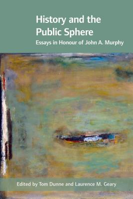 History and the Public Sphere: Essays in Honour of John A. Murphy - Dunne, Tom