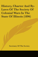 History, Charter And By-Laws Of The Society Of Colonial Wars In The State Of Illinois (1896)