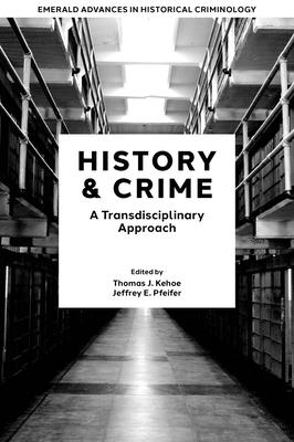 History & Crime: A Transdisciplinary Approach - Kehoe, Thomas J (Editor), and Pfeifer, Jeffrey E (Editor)