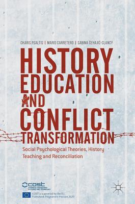 History Education and Conflict Transformation: Social Psychological Theories, History Teaching and Reconciliation - Psaltis, Charis (Editor), and Carretero, Mario (Editor), and  ehajic-Clancy, Sabina (Editor)